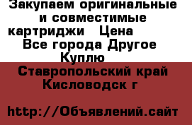 Закупаем оригинальные и совместимые картриджи › Цена ­ 1 700 - Все города Другое » Куплю   . Ставропольский край,Кисловодск г.